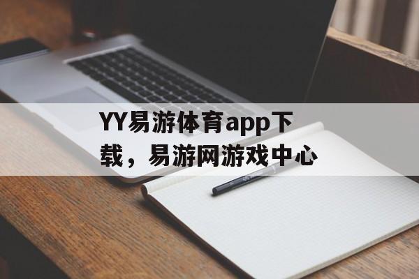 YY易游体育app下载，易游网游戏中心