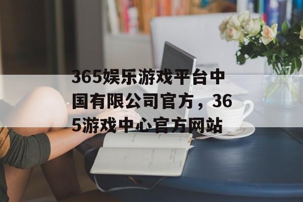 365娱乐游戏平台中国有限公司官方，365游戏中心官方网站