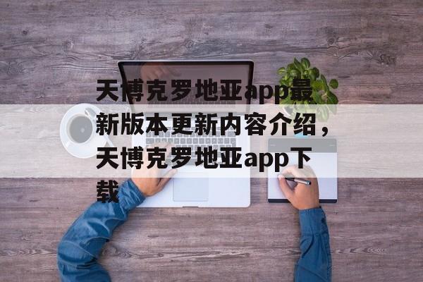 天博克罗地亚app最新版本更新内容介绍，天博克罗地亚app下载